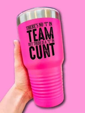 There's No I In Team But There Is A U In C--t - UV TUMBLER